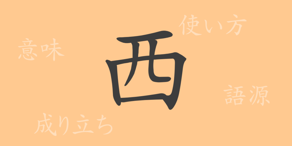西（セイ）の漢字の成り立ち(語源)と意味、用途