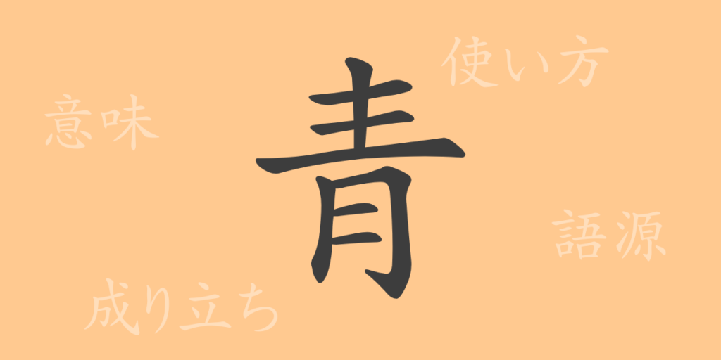 青（セイ）の漢字の成り立ち(語源)と意味、用途