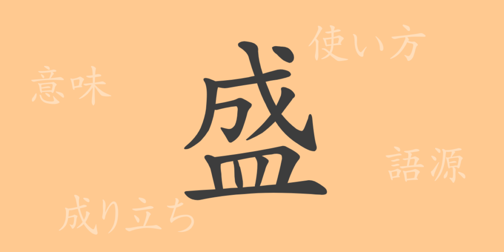 盛(セイ)の漢字の成り立ち(語源)と意味、用途 盛(セイ)の漢字の成り立ち(語源)と意味、用途