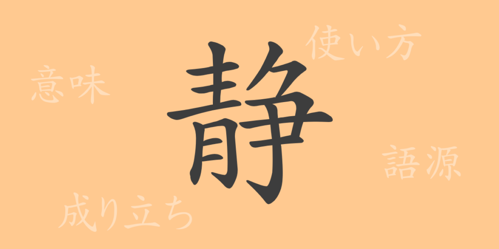 静(セイ)の漢字の成り立ち(語源)と意味、用途 静(セイ)の漢字の成り立ち(語源)と意味、用途