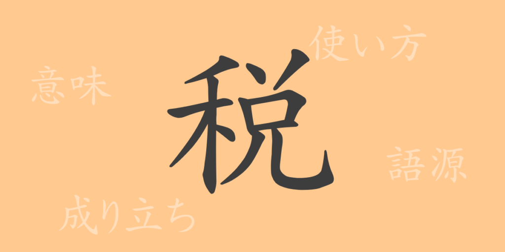 税(ゼイ)の漢字の成り立ち(語源)と意味、用途 税(ゼイ)の漢字の成り立ち(語源)と意味、用途