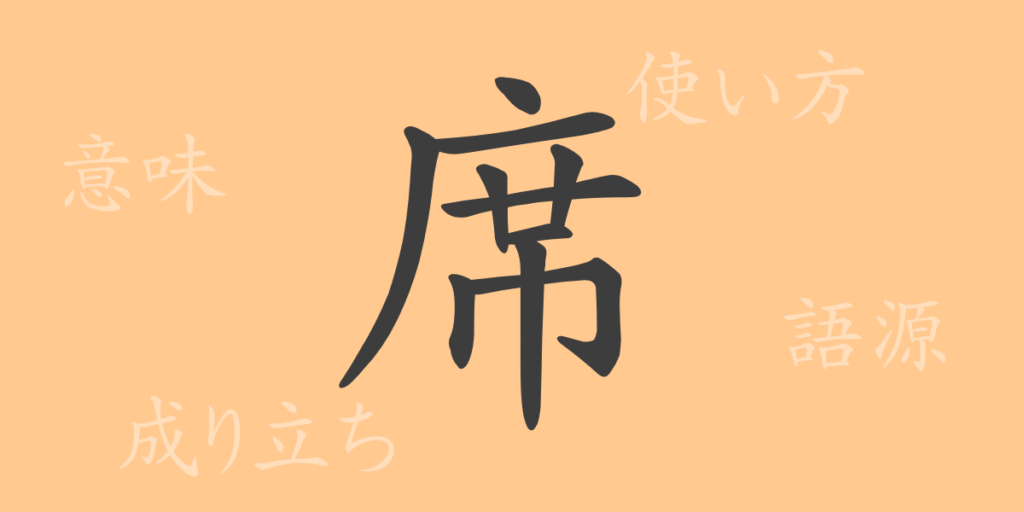 席(セキ)の漢字の成り立ち(語源)と意味、用途 席(セキ)の漢字の成り立ち(語源)と意味、用途