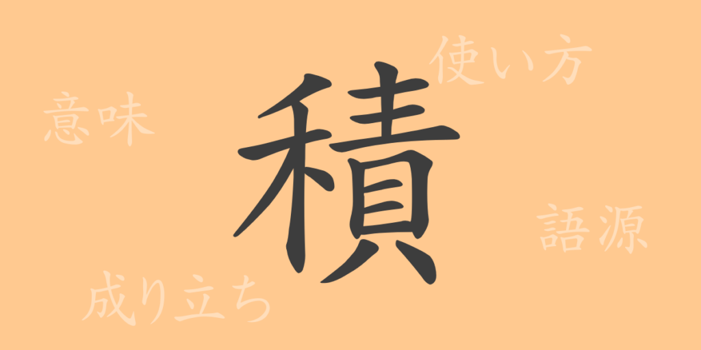 積(セキ)の漢字の成り立ち(語源)と意味、用途 積(セキ)の漢字の成り立ち(語源)と意味、用途