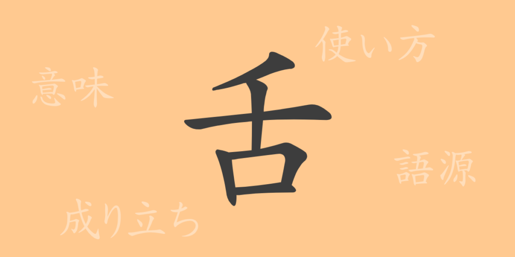 舌(ゼツ)の漢字の成り立ち(語源)と意味、用途 舌(ゼツ)の漢字の成り立ち(語源)と意味、用途