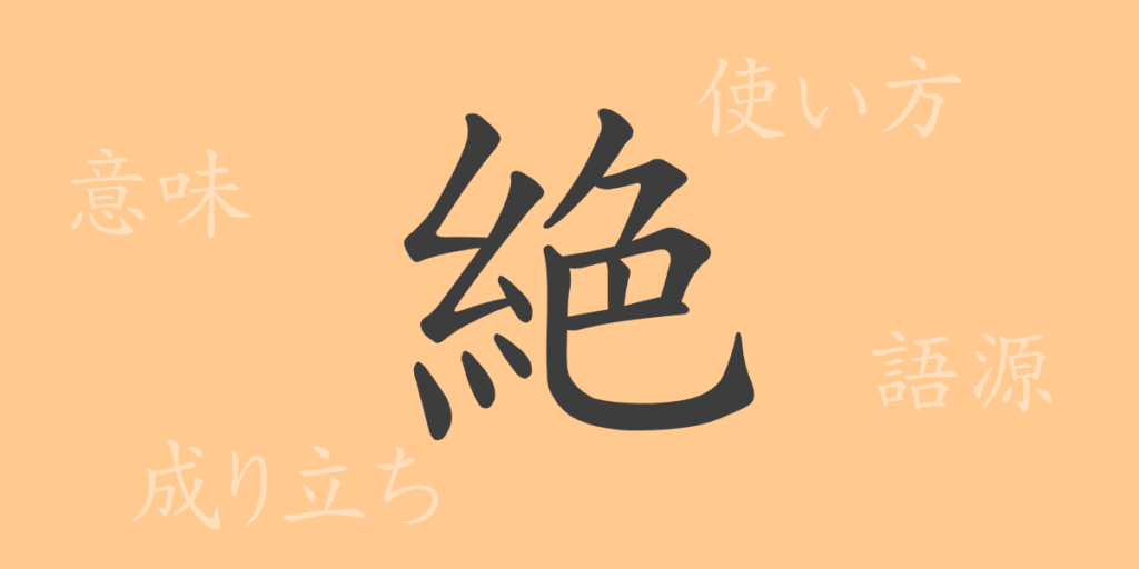 絶(ゼツ)の漢字の成り立ち(語源)と意味、用途 絶(ゼツ)の漢字の成り立ち(語源)と意味、用途