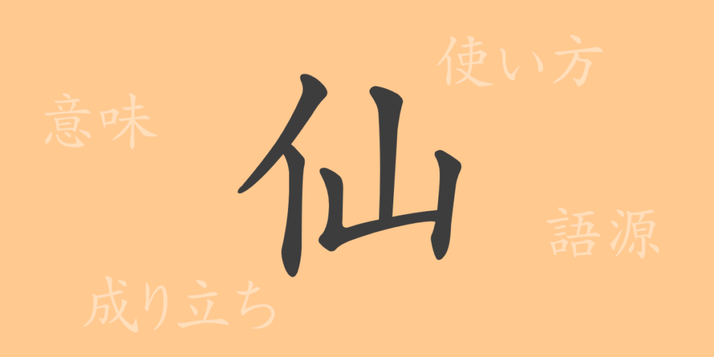 仙(セン)の漢字の成り立ち(語源)と意味、用途 仙(セン)の漢字の成り立ち(語源)と意味、用途