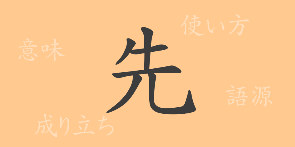 先(セン)の漢字の成り立ち(語源)と意味、用途 先(セン)の漢字の成り立ち(語源)と意味、用途