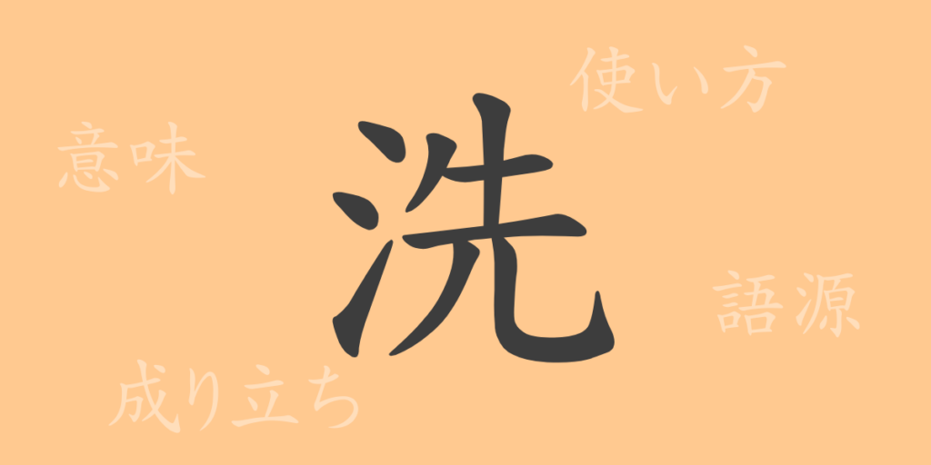 洗(セン)の漢字の成り立ち(語源)と意味、用途 洗(セン)の漢字の成り立ち(語源)と意味、用途