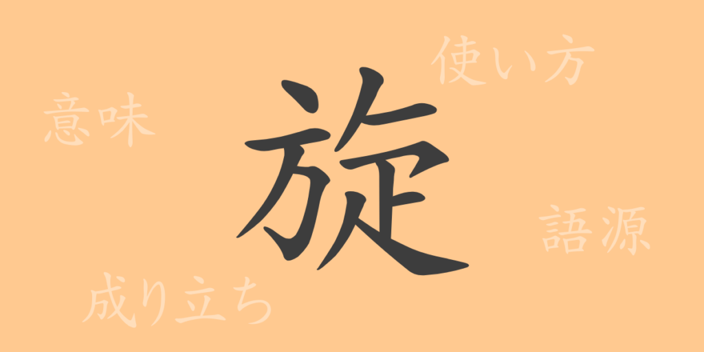 旋(セン)の漢字の成り立ち(語源)と意味、用途 旋(セン)の漢字の成り立ち(語源)と意味、用途