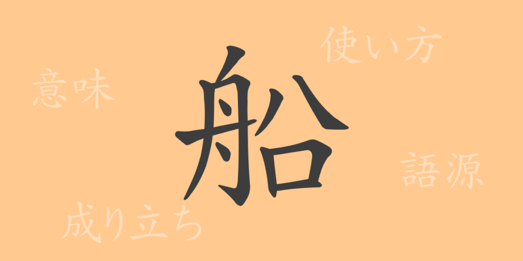 船(セン)の漢字の成り立ち(語源)と意味、用途 船(セン)の漢字の成り立ち(語源)と意味、用途