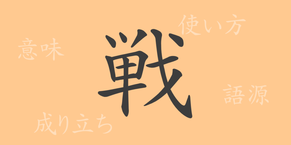 戦（セン）の漢字の成り立ち(語源)と意味、用途