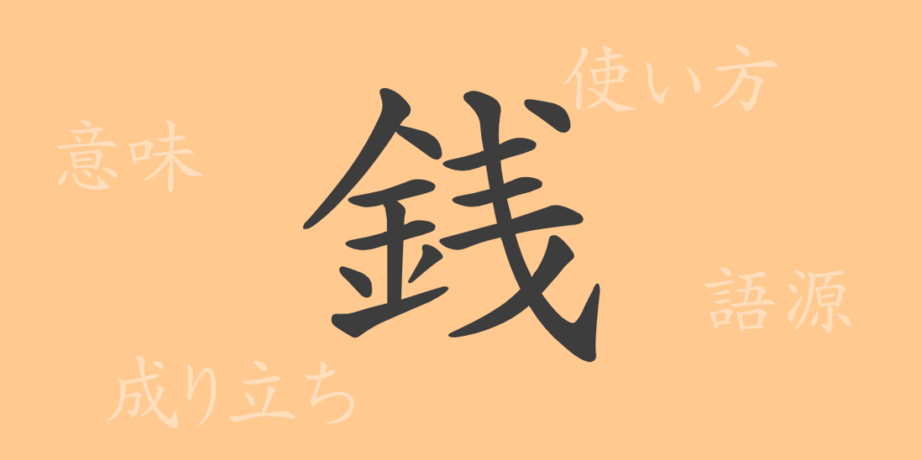 銭(セン)の漢字の成り立ち(語源)と意味、用途 銭(セン)の漢字の成り立ち(語源)と意味、用途