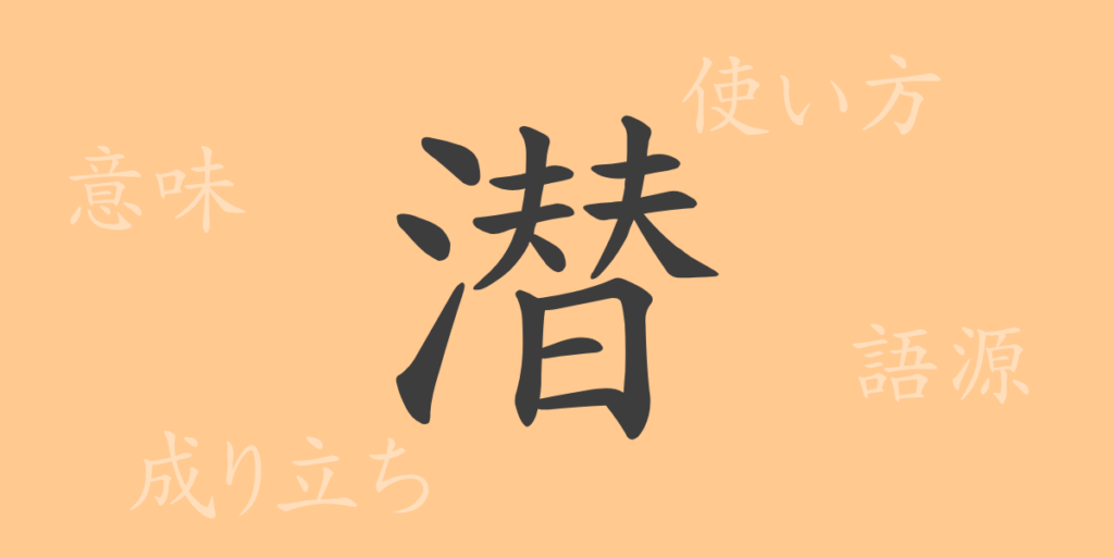 潜(セン)の漢字の成り立ち(語源)と意味、用途 潜(セン)の漢字の成り立ち(語源)と意味、用途