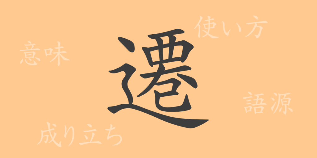 遷（セン）の漢字の成り立ち(語源)と意味、用途