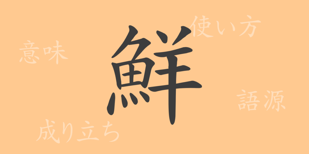 鮮（セン）の漢字の成り立ち(語源)と意味、用途