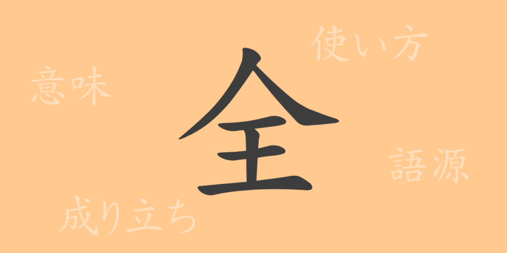 全(ゼン)の漢字の成り立ち(語源)と意味、用途 全(ゼン)の漢字の成り立ち(語源)と意味、用途