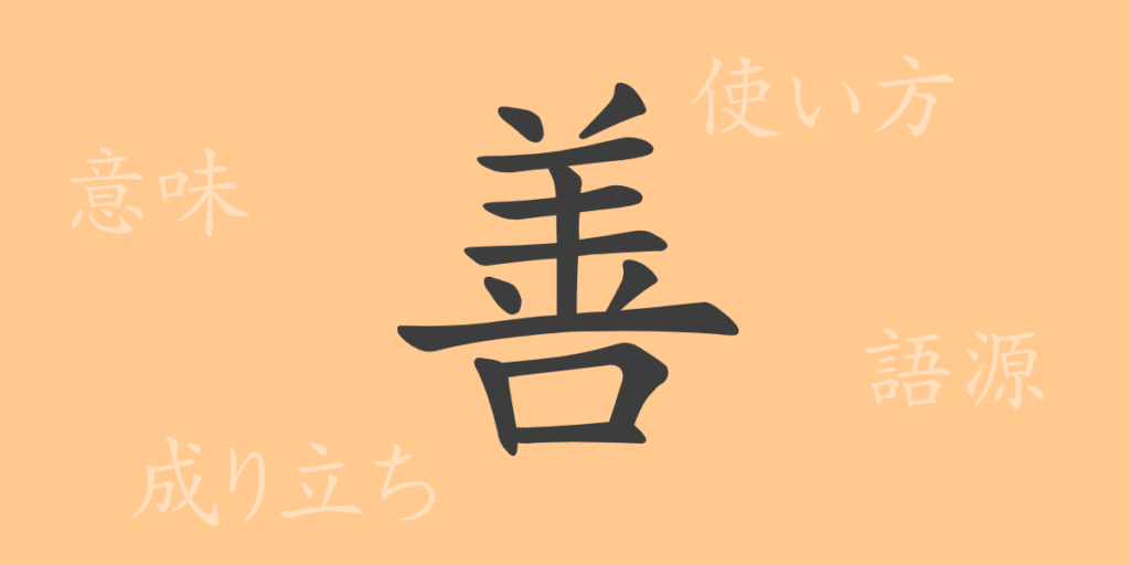 善(ゼン)の漢字の成り立ち(語源)と意味、用途 善(ゼン)の漢字の成り立ち(語源)と意味、用途
