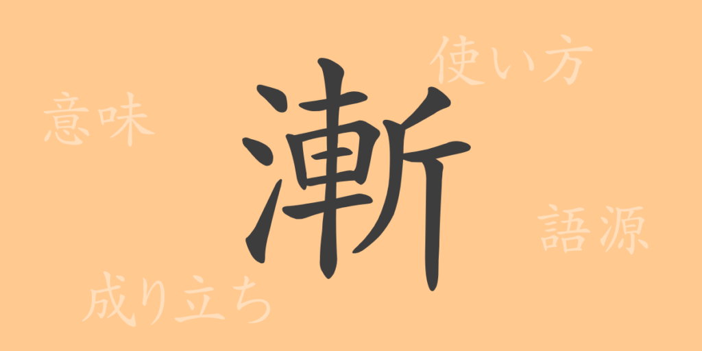 漸(ゼン)の漢字の成り立ち(語源)と意味、用途 漸(ゼン)の漢字の成り立ち(語源)と意味、用途