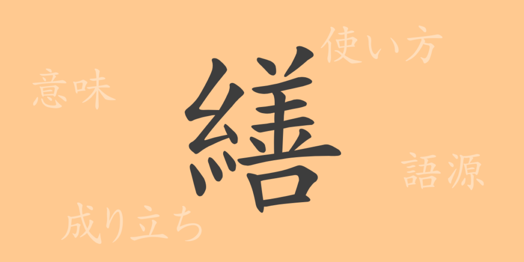 繕（ゼン）の漢字の成り立ち(語源)と意味、用途