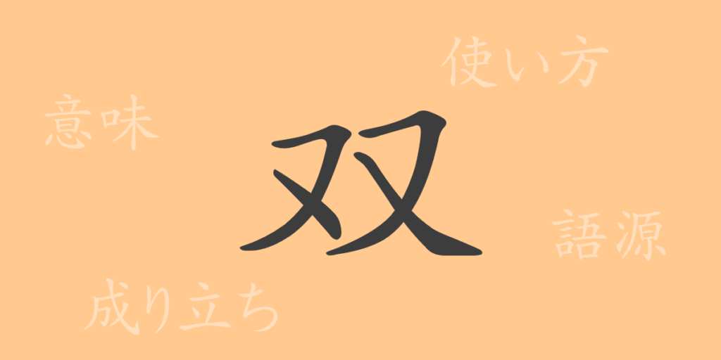 双(ソウ)の漢字の成り立ち(語源)と意味、用途 双(ソウ)の漢字の成り立ち(語源)と意味、用途