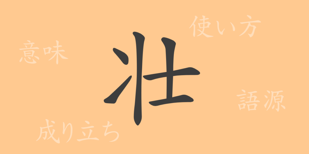 壮(ソウ)の漢字の成り立ち(語源)と意味、用途 壮(ソウ)の漢字の成り立ち(語源)と意味、用途