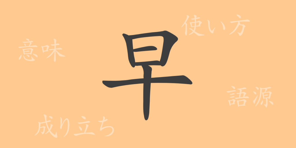 早(ソウ)の漢字の成り立ち(語源)と意味、用途 早(ソウ)の漢字の成り立ち(語源)と意味、用途