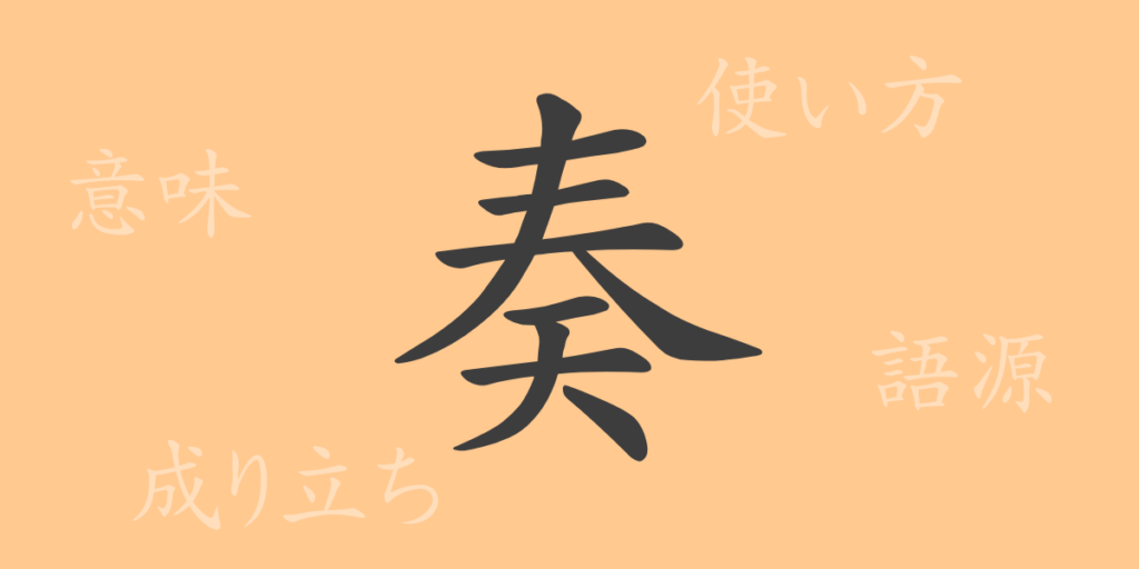奏(ソウ)の漢字の成り立ち(語源)と意味、用途 奏(ソウ)の漢字の成り立ち(語源)と意味、用途