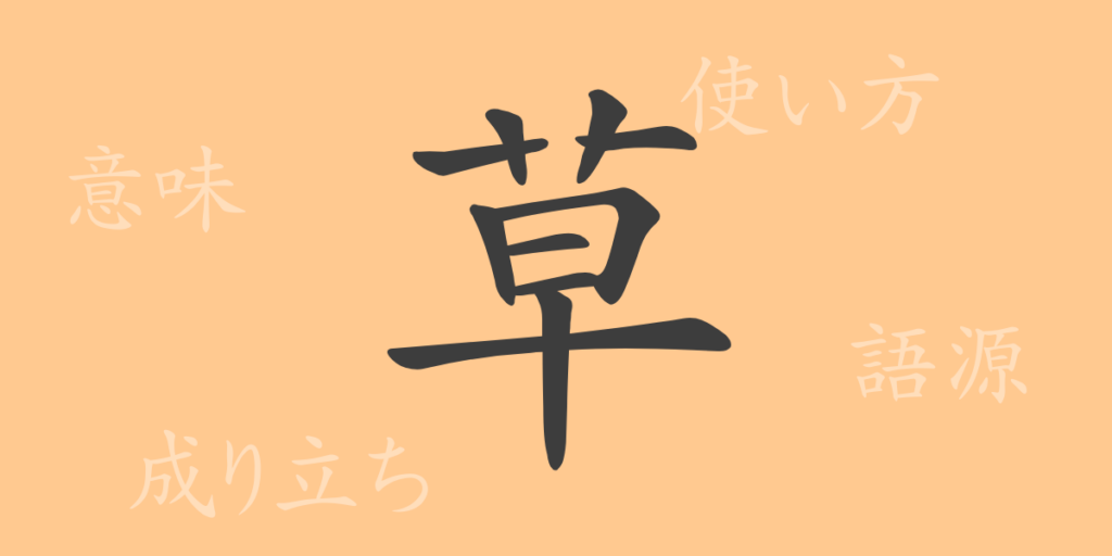 草（ソウ）の漢字の成り立ち(語源)と意味、用途