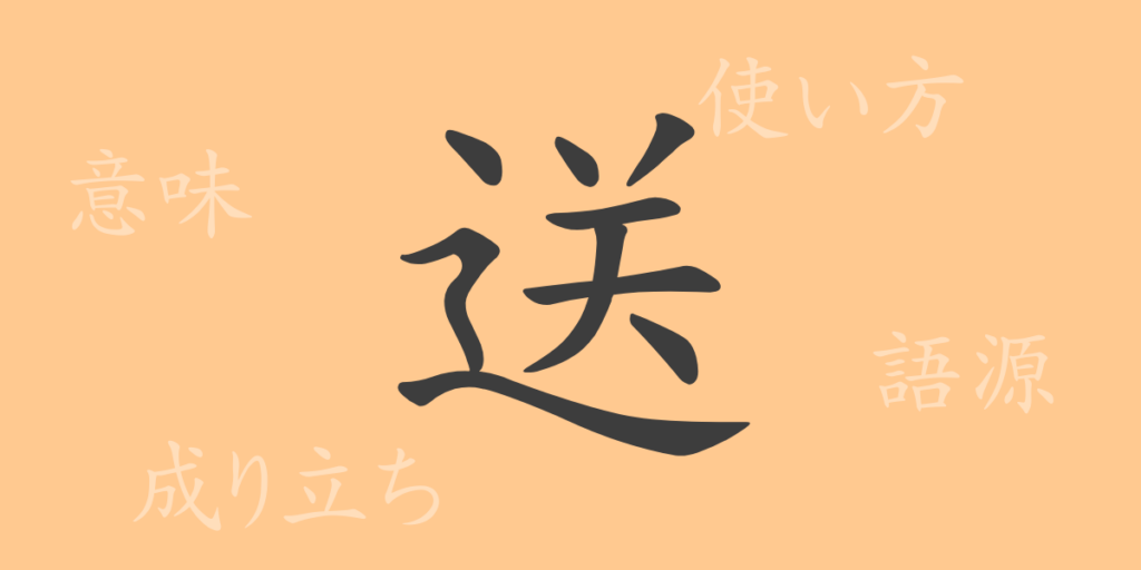 送(ソウ)の漢字の成り立ち(語源)と意味、用途 送(ソウ)の漢字の成り立ち(語源)と意味、用途