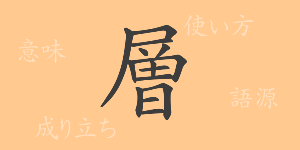 層(ソウ)の漢字の成り立ち(語源)と意味、用途 層(ソウ)の漢字の成り立ち(語源)と意味、用途