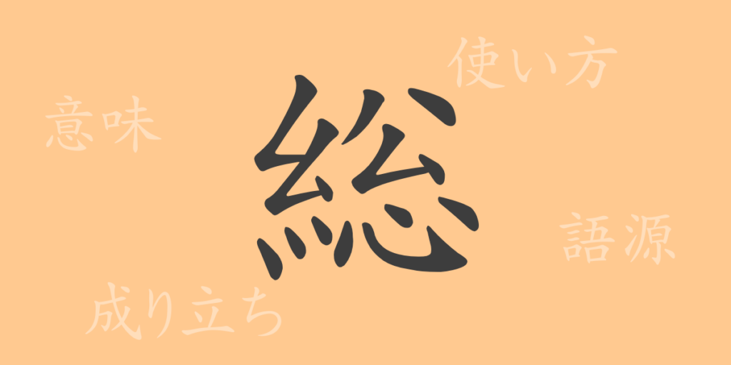 総(ソウ)の漢字の成り立ち(語源)と意味、用途 総(ソウ)の漢字の成り立ち(語源)と意味、用途