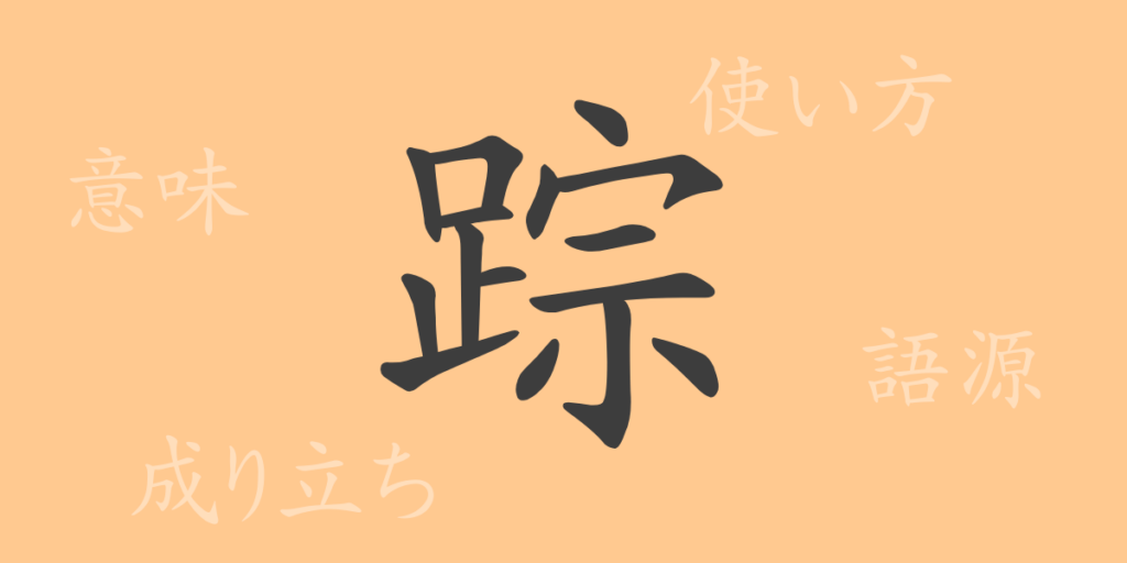 踪(ソウ)の漢字の成り立ち(語源)と意味、用途 踪(ソウ)の漢字の成り立ち(語源)と意味、用途