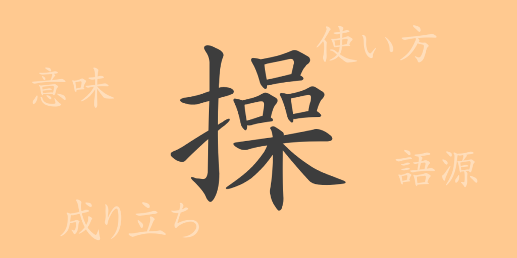 操(ソウ)の漢字の成り立ち(語源)と意味、用途 操(ソウ)の漢字の成り立ち(語源)と意味、用途