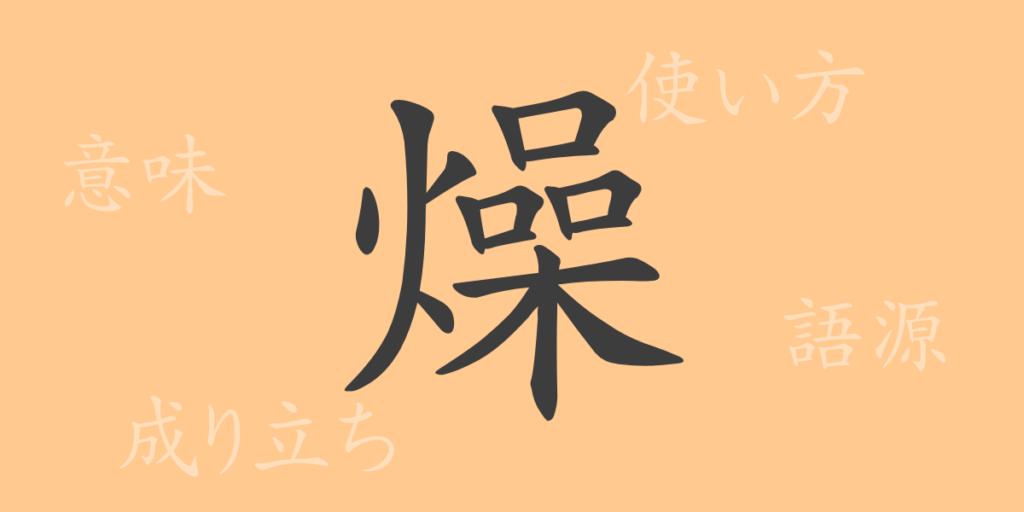 燥(ソウ)の漢字の成り立ち(語源)と意味、用途 燥(ソウ)の漢字の成り立ち(語源)と意味、用途