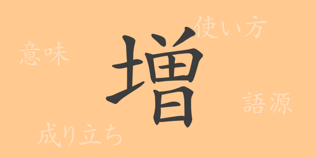 増(ゾウ)の漢字の成り立ち(語源)と意味、用途 増(ゾウ)の漢字の成り立ち(語源)と意味、用途