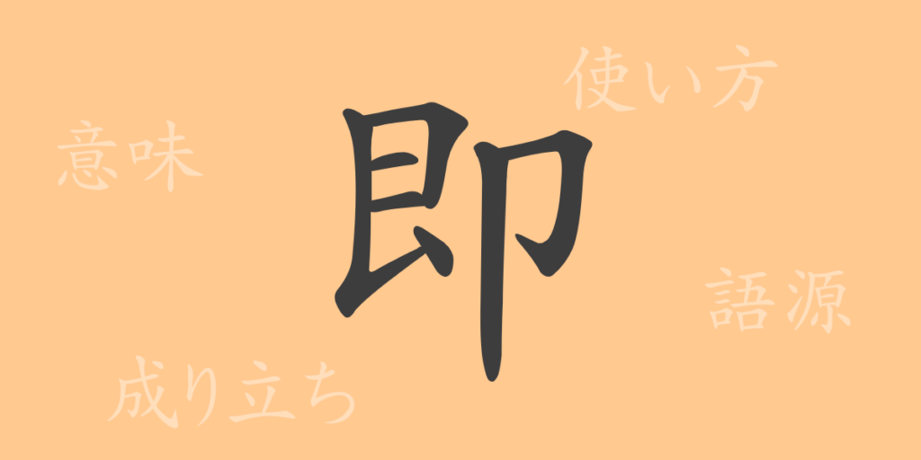 即(ソク)の漢字の成り立ち(語源)と意味、用途 即(ソク)の漢字の成り立ち(語源)と意味、用途