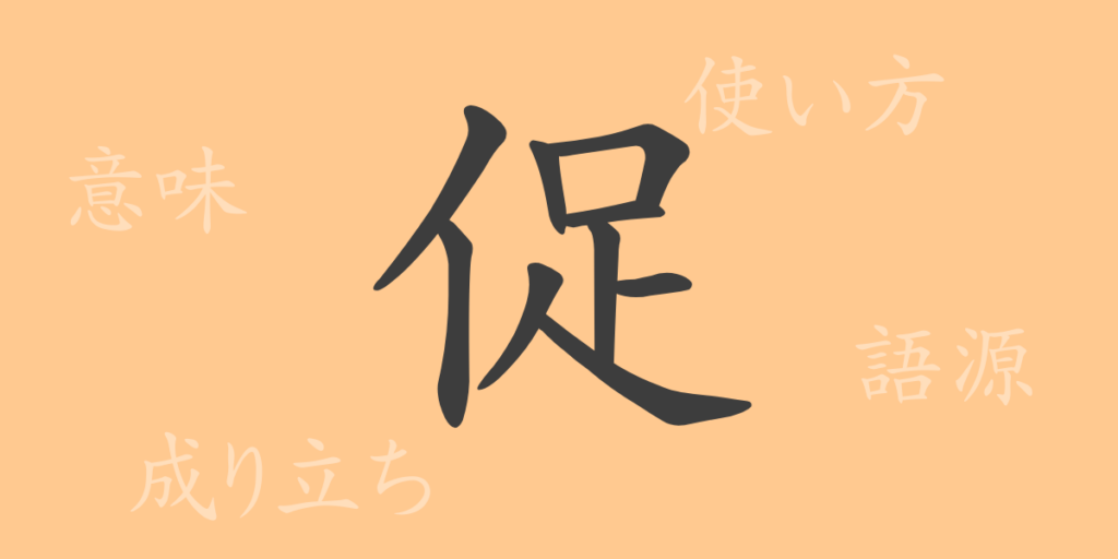 促(ソク)の漢字の成り立ち(語源)と意味、用途 促(ソク)の漢字の成り立ち(語源)と意味、用途
