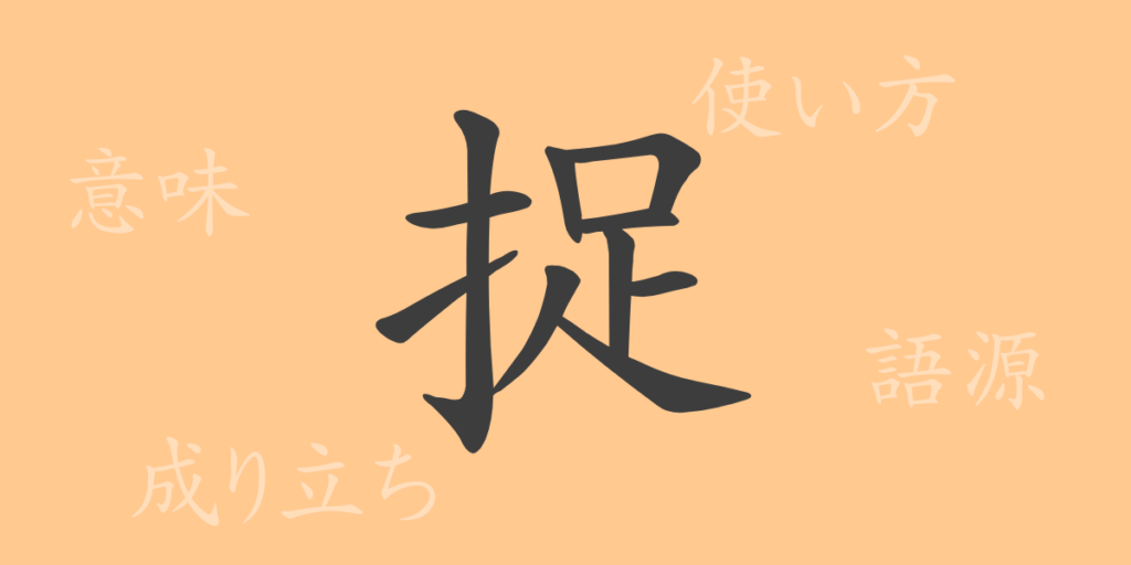 捉（ソク）の漢字の成り立ち(語源)と意味、用途