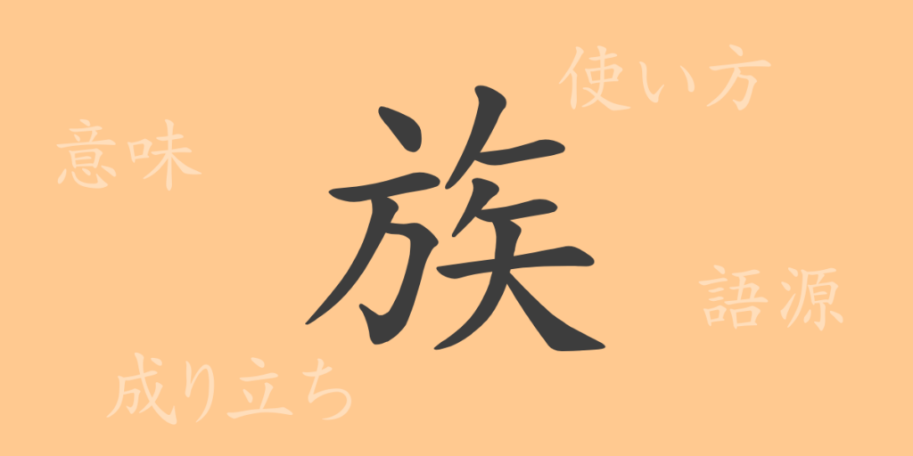 族(ゾク)の漢字の成り立ち(語源)と意味、用途 族(ゾク)の漢字の成り立ち(語源)と意味、用途