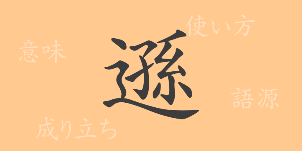 遜（ソン）の漢字の成り立ち(語源)と意味、用途