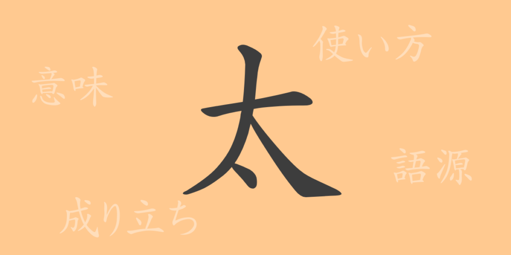 太(タイ)の漢字の成り立ち(語源)と意味、用途 太(タイ)の漢字の成り立ち(語源)と意味、用途