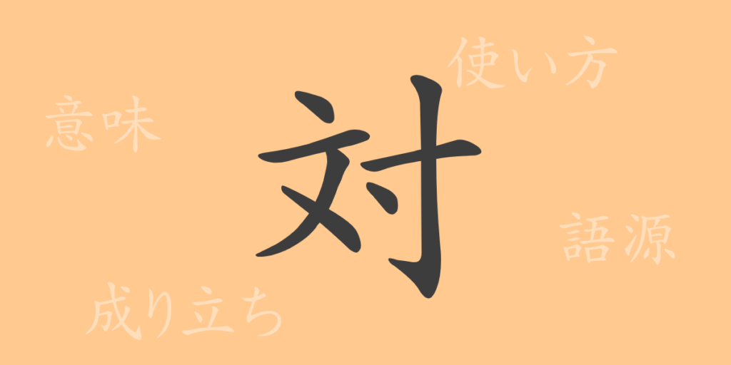 対（タイ）の漢字の成り立ち(語源)と意味、用途