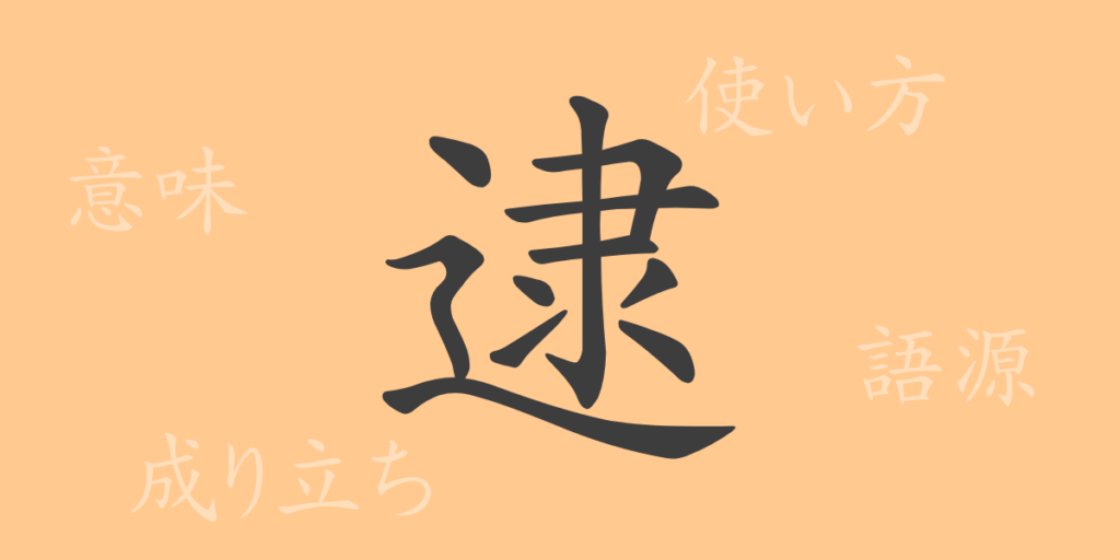 逮(タイ)の漢字の成り立ち(語源)と意味、用途 逮(タイ)の漢字の成り立ち(語源)と意味、用途