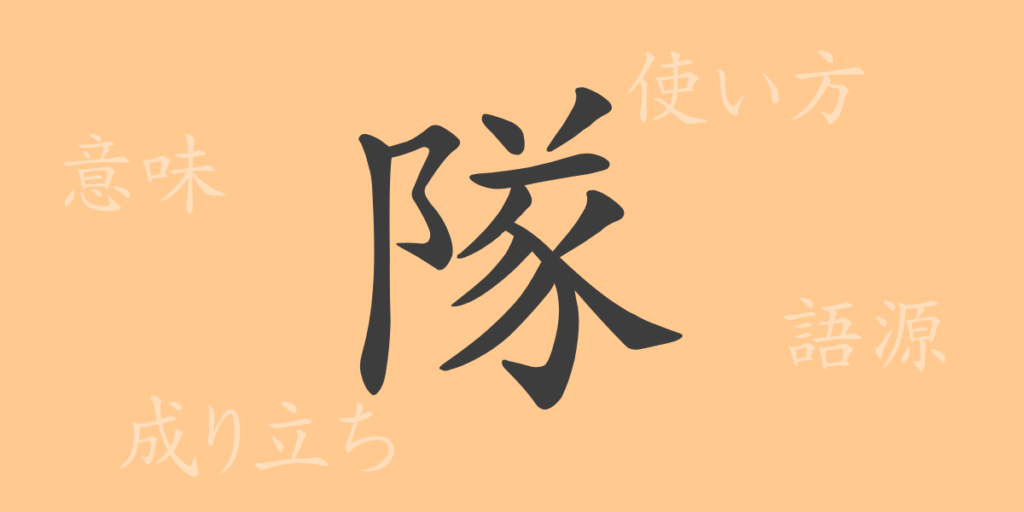隊(タイ)の漢字の成り立ち(語源)と意味、用途 隊(タイ)の漢字の成り立ち(語源)と意味、用途