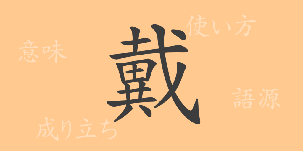 戴(タイ)の漢字の成り立ち(語源)と意味、用途 戴(タイ)の漢字の成り立ち(語源)と意味、用途