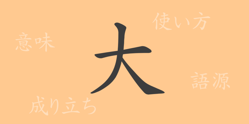 大(ダイ)の漢字の成り立ち(語源)と意味、用途 大(ダイ)の漢字の成り立ち(語源)と意味、用途