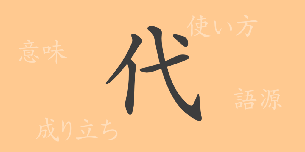 代(ダイ)の漢字の成り立ち(語源)と意味、用途 代(ダイ)の漢字の成り立ち(語源)と意味、用途