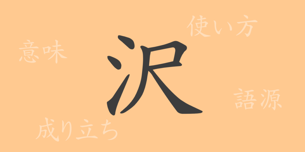 沢(タク)の漢字の成り立ち(語源)と意味、用途 沢(タク)の漢字の成り立ち(語源)と意味、用途