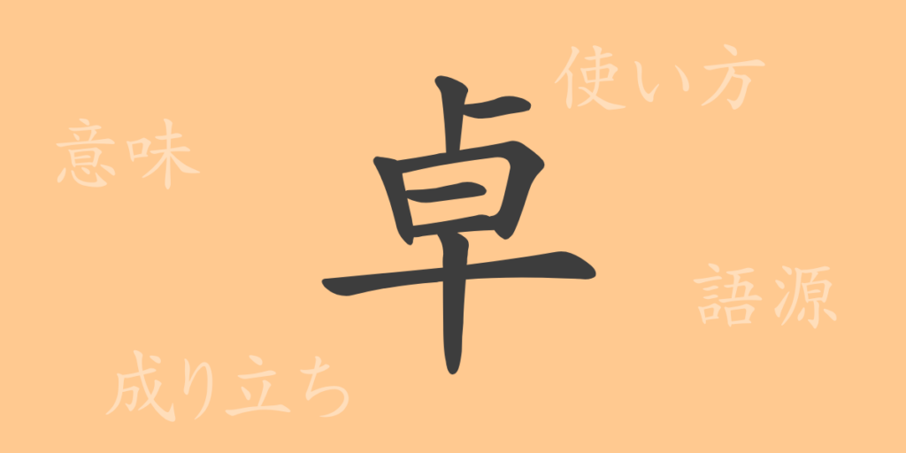 卓(タク)の漢字の成り立ち(語源)と意味、用途 卓(タク)の漢字の成り立ち(語源)と意味、用途
