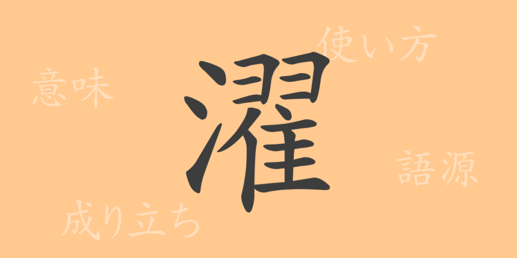 濯(タク)の漢字の成り立ち(語源)と意味、用途 濯(タク)の漢字の成り立ち(語源)と意味、用途